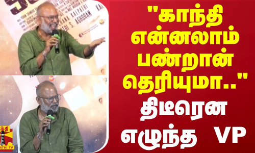 காந்தி என்னலாம் பண்றான் தெரியுமா.. திடீரென எழுந்த VP