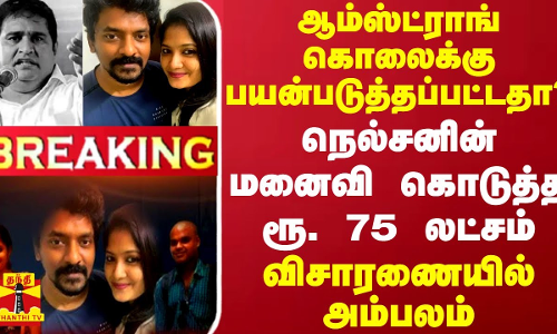 #BREAKING || ஆம்ஸ்ட்ராங் கொலைக்கு நெல்சனின் மனைவி கொடுத்த ரூ. 75 லட்சம்? - வெளியான அம்பலம்