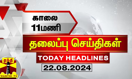 காலை 11 மணி தலைப்புச் செய்திகள் (22-08-2024) | 11 AM Headlines | Thanthi TV | Today Headlines
