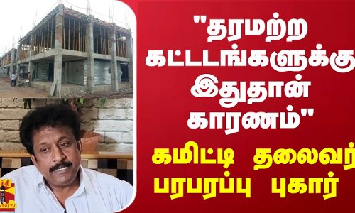 தரமற்ற கட்டடங்களுக்கு இதுதான் காரணம் - கமிட்டி தலைவர் பரபரப்பு புகார்