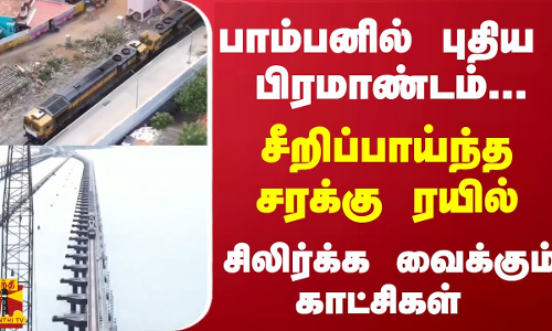 பாம்பனில் புதிய பிரமாண்டம்... சீறிப்பாய்ந்த சரக்கு ரயில் - சிலிர்க்க வைக்கும் காட்சிகள்