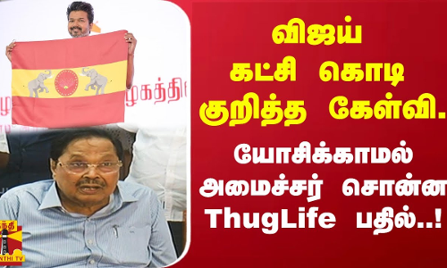 விஜய் கட்சி கொடி அறிமுகம் குறித்த கேள்வி.. யோசிக்காமல் அமைச்சர் சொன்ன ThugLife பதில்..!