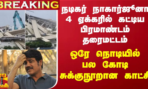#BREAKING || நடிகர் நாகார்ஜூனா 4 ஏக்கரில் கட்டிய பிரமாண்டம் தரைமட்டம்