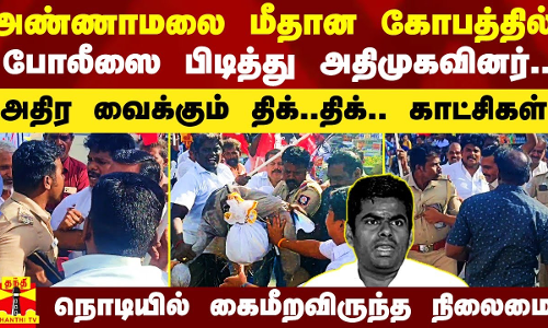 அண்ணாமலை மீதான கோபத்தில் போலீஸிடம் எகிறிய அதிமுகவினர்.. அதிர வைக்கும் திக்..திக்.. காட்சிகள்
