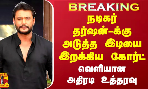 #BREAKING || நடிகர் தர்ஷன்-க்கு அடுத்த இடியை இறக்கிய கோர்ட்... வெளியான அதிரடி உத்தரவு