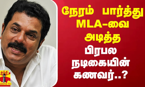 நேரம் பார்த்து MLA-வை அடித்த பிரபல நடிகையின் கணவர்..?