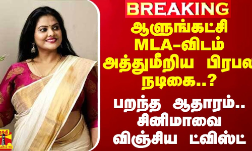 ஆளுங்கட்சி MLA-விடம் அத்துமீறிய பிரபல நடிகை..? - பறந்த ஆதாரம்.. சினிமாவை விஞ்சிய ட்விஸ்ட்