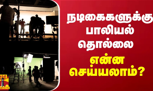 நடிகைகளுக்கு பாலியல் தொல்லை.. என்ன செய்யலாம்?
