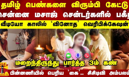 தமிழ் பெண்களை விரும்பி கேட்டு சென்னை மசாஜ் சென்டர்களில் பகீர்.. வீடியோ காலில் வினோத வெரிபிக்கேஷன்.
