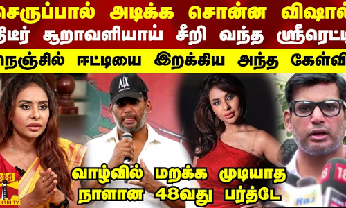 செருப்பால் அடிக்க சொன்ன விஷால்...சூறாவளியாய் சீறிய ஸ்ரீரெட்டி - நெஞ்சில் ஈட்டியை இறக்கிய அந்த கேள்வி