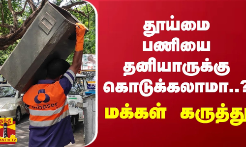 தூய்மை பணியை தனியாருக்கு கொடுக்கலாமா?.. மக்கள் கருத்து