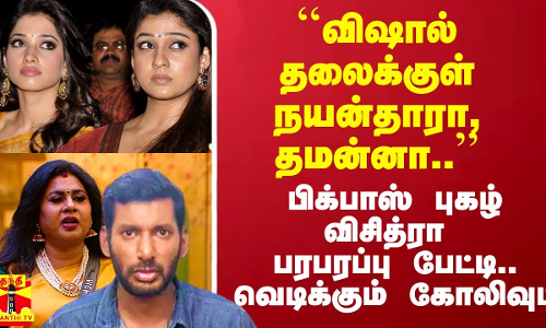 ``விஷால் தலைக்குள் நயன்தாரா, தமன்னா..’’ - பிக்பாஸ் புகழ் விசித்ரா பரபரப்பு பேட்டி