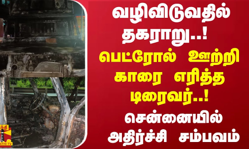 வழிவிடுவதில் தகராறு..! பெட்ரோல் ஊற்றி காரை எரித்த டிரைவர்..! சென்னையில் அதிர்ச்சி சம்பவம் வழிவிடுவதில் தகராறு..! பெட்ரோல் ஊற்றி காரை எரித்த டிரைவர்..! சென்னையில் அதிர்ச்சி சம்பவம்