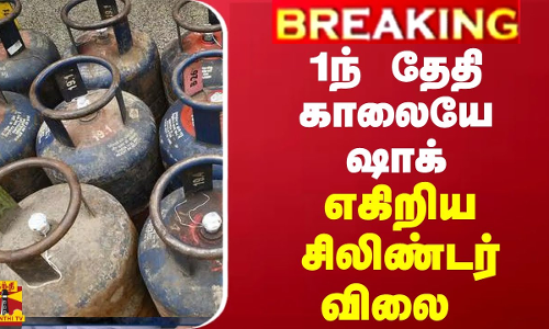 BREAKING || 1ந் தேதி காலையே ஷாக்... எகிறிய வணிக சிலிண்டர் விலை