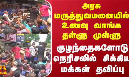 அரசு மருத்துவமனையில் உணவு வாங்க தள்ளு முள்ளு - குழந்தைகளோடு நெரிசலில் சிக்கிய மக்கள் தவிப்பு