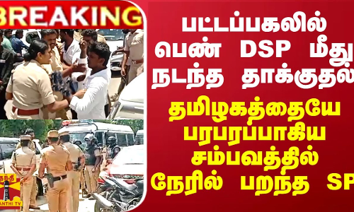 BREAKING |பட்டப்பகலில் பெண் DSP மீது தாக்குதல்...தமிழகத்தையே பரபரப்பாகிய சம்பவத்தில் நேரில் பறந்த SP