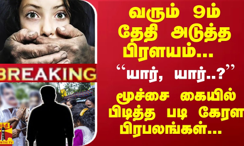 #Breaking :வரும் 9ம் தேதி அடுத்த பிரளயம்- ``யார், யார்? - மூச்சை கையில் பிடித்த படி கேரளபிரபலங்கள்