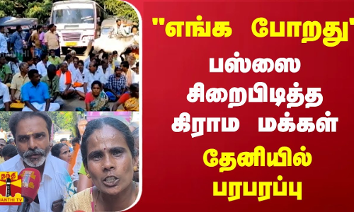 எங்க போறது.. பஸ்ஸை சிறைபிடித்த கிராம மக்கள்.. தேனியில் பரபரப்பு