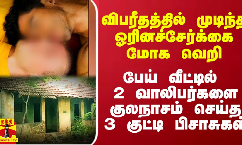 விபரீதத்தில் முடிந்த ஓரினச்சேர்க்கை மோக வெறி.. பேய் வீட்டில் 2 வாலிபர்களை குலநாசம் செய்த 3 குட்டி பிசாசுகள்