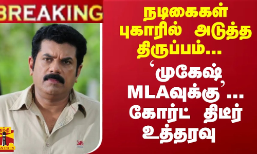 #Breaking : நடிகைகள் புகாரில் அடுத்த  திருப்பம்-  `முகேஷ் எம்.எல்.ஏ.வுக்கு...கோர்ட் திடீர் உத்தரவு