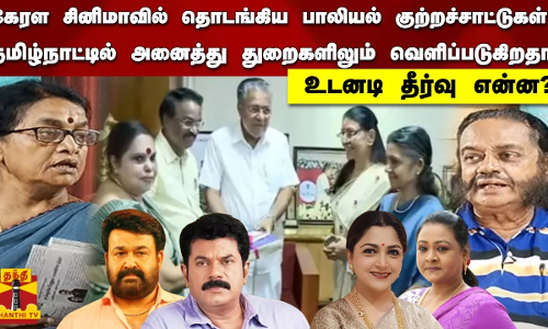 கேரள  சினிமாவில்  தொடங்கிய பாலியல் குற்றச்சாட்டுகள் தமிழ்நாட்டில் அனைத்து  துறைகளிலும் வெளிப்படுகிறதா? உடனடி   தீர்வு என்ன?