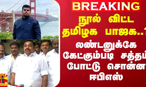 நூல் விட்ட தமிழக பாஜக..? - லண்டனுக்கே கேட்கும்படி சத்தம் போட்டு சொன்ன ஈபிஎஸ்