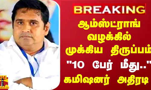 #BREAKING || ஆம்ஸ்ட்ராங் வழக்கில் முக்கிய திருப்பம்.. 10 பேர் மீது.. கமிஷனர் அதிரடி