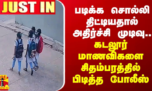 படிக்க சொல்லி திட்டியதால் அதிர்ச்சி முடிவு - கடலூர் பள்ளி மாணவிகளை சிதம்பரத்தில் பிடித்த போலீஸ்