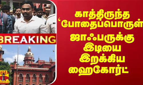 #Breaking : காத்திருந்த ``போதைப்பொருள் ஜாஃபருக்கு இடியை இறக்கிய ஹைகோர்ட்