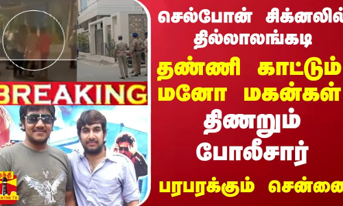 #Breaking : செல்போன் சிக்னலில் தில்லாலங்கடி... தண்ணி காட்டும் மனோ மகன்கள்... திணறும் போலீசார்...
