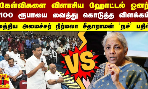 கேள்விகளை விளாசிய ஹோட்டல் ஓனர்.. 100 ரூபாயை வைத்து கொடுத்த விளக்கம்.. மத்திய அமைச்சர் நிர்மலா சீதாராமன் பதில்