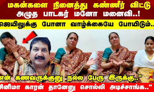 மகன்களை நினைத்து கண்ணீர் விட்டு  அழுத பாடகர் மனோ மனைவி..!ஜெயிலுக்கு போனா வாழ்க்கையே போயிடும்..