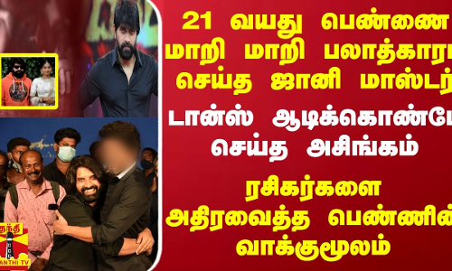 21 வயது பெண்ணை மாறி மாறி பலாத்காரம் செய்த ஜானி மாஸ்டர் - ரசிகர்களை அதிரவைத்த பெண்ணின் வாக்குமூலம் 21 வயது பெண்ணை மாறி மாறி பலாத்காரம் செய்த ஜானி மாஸ்டர் - ரசிகர்களை அதிரவைத்த பெண்ணின் வாக்குமூலம்