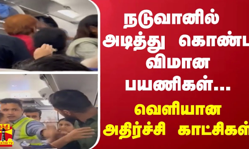 நடுவானில் அடித்துக் கொண்ட விமான பயணிகள்... - வெளியான அதிர்ச்சி காட்சிகள்..