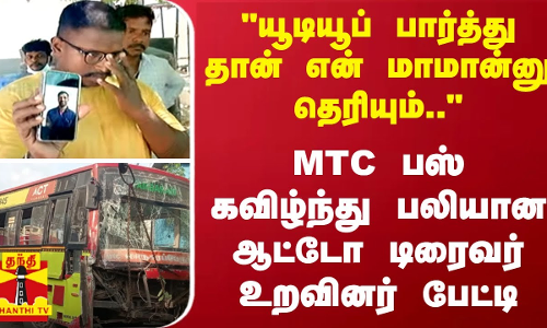 “யூடியூப்  பார்த்து தான் என் மாமான்னு தெரியும்..“ - MTC பஸ் கவிழ்ந்து பலியான ஆட்டோ டிரைவர் உறவினர்
