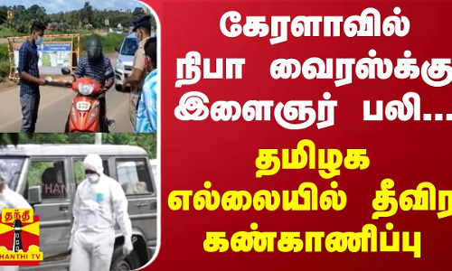 கேரளாவில் நிபா வைரஸ்க்கு இளைஞர் பலி... - தமிழக எல்லையில் தீவிர கண்காணிப்பு