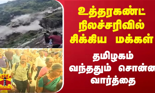 உத்தரகண்ட் நிலச்சரிவில் சிக்கிய மக்கள்.. தமிழகம் வந்ததும் சொன்ன வார்த்தை