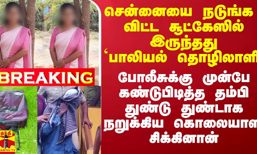 சென்னையை நடுங்க விட்ட சூட்கேஸில் இருந்தது `பாலியல் தொழிலாளி - போலீசுக்கு முன்பே கண்டுபிடித்த தம்பி துண்டு துண்டாக நறுக்கிய கொலையாளி சிக்கினான் சென்னையை நடுங்க விட்ட சூட்கேஸில் இருந்தது `பாலியல் தொழிலாளி - போலீசுக்கு முன்பே கண்டுபிடித்த தம்பி துண்டு துண்டாக நறுக்கிய கொலையாளி சிக்கினான்