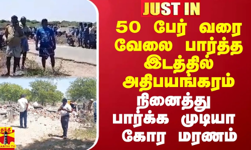 50 பேர் வரை வேலை பார்த்த இடத்தில் அதிபயங்கரம்.. நினைத்து பார்க்க முடியா கோர மரணம்