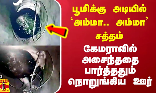 பூமிக்கு அடியில் `அம்மா..அம்மா’ சத்தம் - கேமராவில் அசைந்ததை  பார்த்ததும் ஊரே கதறல்