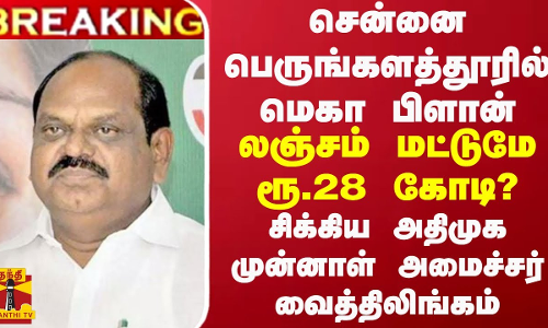 சென்னை பெருங்களத்தூரில் மெகா பிளான்... லஞ்சம் மட்டுமே ரூ.28 கோடி? - சிக்கிய அதிமுக முன்னாள் அமைச்சர்