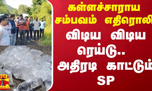 கள்ளச்சாராய சம்பவம் எதிரொலி..  விடிய விடிய ரெய்டு.. அதிரடி காட்டும் SP