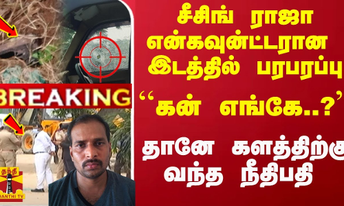 #Breaking : சீசிங் ராஜா என்கவுன்ட்டரான இடத்தில் பரபரப்பு... ``கன் எங்கே..? களத்திற்கு வந்த நீதிபதி