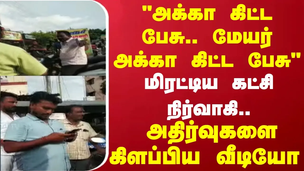 அக்கா கிட்ட பேசு.. மேயர் அக்கா கிட்ட பேசுமிரட்டிய கட்சி நிர்வாகி.. அதிர்வுகளை கிளப்பிய வீடியோ