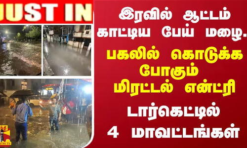 #JUSTIN || இரவில் ஆட்டம் காட்டிய பேய் மழை.. பகலில் கொடுக்க போகும் மிரட்டல் என்ட்ரி