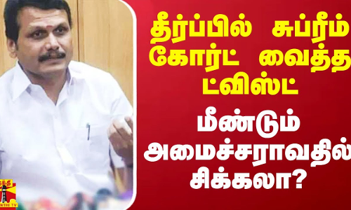 தீர்ப்பில் சுப்ரீம் கோர்ட் வைத்த ட்விஸ்ட்.. விடுதலையானாலும் மீண்டும் அமைச்சராவதில் சிக்கலா?