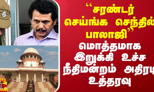 ``சரண்டர் செய்ங்க செந்தில் பாலாஜி -  மொத்தமாக இறுக்கி உச்ச நீதிமன்றம் அதிரடி உத்தரவு