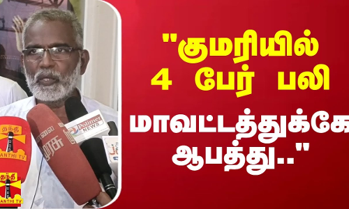 குமரியில் 4 பேர் பலி.. மாவட்டத்துக்கே ஆபத்து..