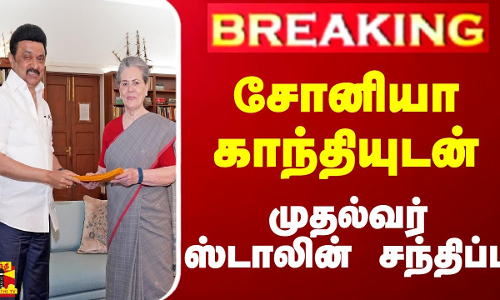 #BREAKING || சோனியா காந்தியுடன் முதல்வர் ஸ்டாலின் சந்திப்பு