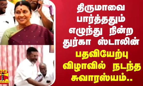 திருமாவை பார்த்ததும் எழுந்து நின்ற துர்கா ஸ்டாலின்பதவியேற்பு விழாவில் நடந்த சுவாரஸ்யம்..
